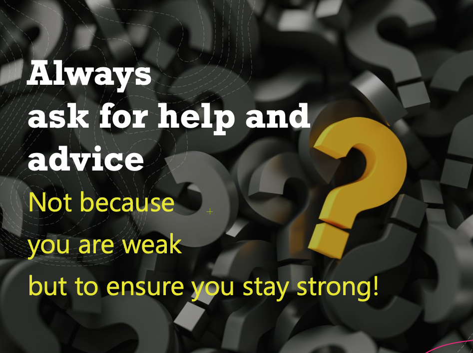 Ask for help. Not because you are weak but to ensure you stay strong